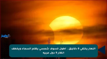 النهار يختفي 6 دقائق.. أطول كسوف شمسي يظلم السماء ويخطف أنظار 9 دول عربية